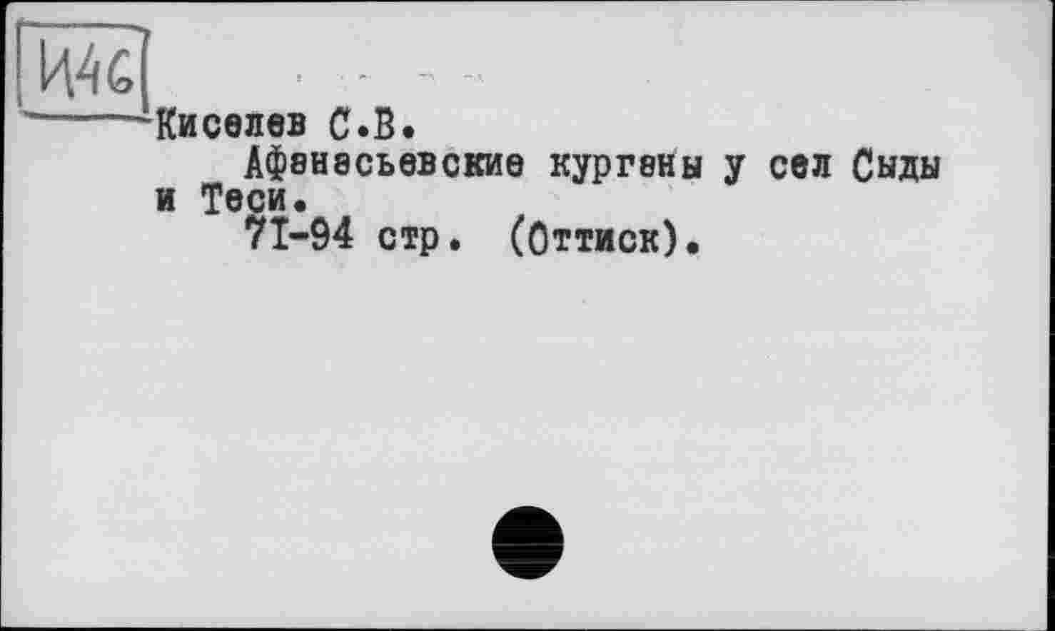 ﻿Киселев С.В.
Афанасьевские кургвны у сел Сыды и Теси.
7Î-94 стр. (Оттиск).